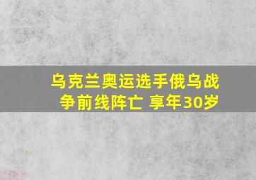 乌克兰奥运选手俄乌战争前线阵亡 享年30岁